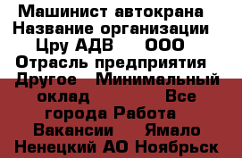 Машинист автокрана › Название организации ­ Цру АДВ777, ООО › Отрасль предприятия ­ Другое › Минимальный оклад ­ 55 000 - Все города Работа » Вакансии   . Ямало-Ненецкий АО,Ноябрьск г.